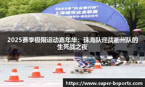 2025赛季极限运动嘉年华：珠海队迎战衢州队的生死战之夜